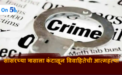 Crime News सासरच्या त्रासाला कंटाळून विवाहितेची आत्महत्या
